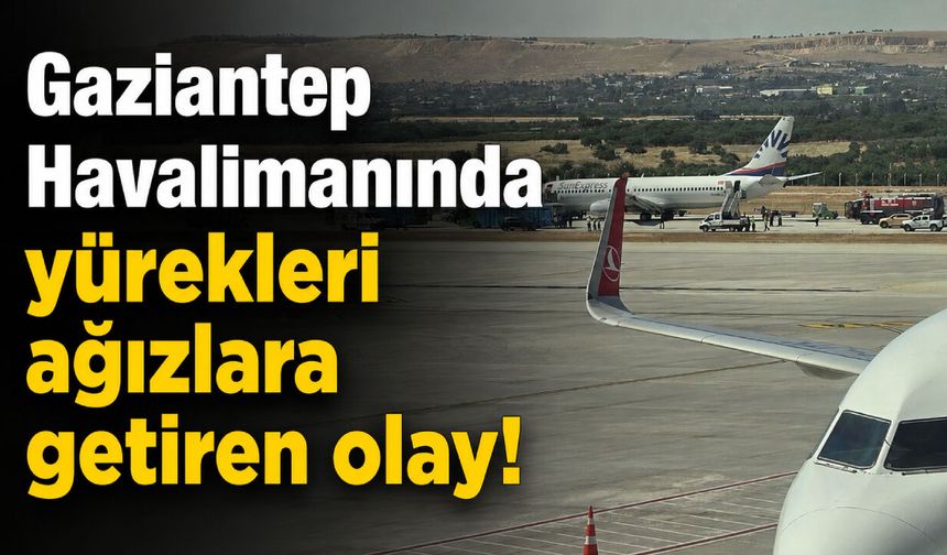 Gaziantep Havalimanında yürekleri ağızlara getiren olay! İşte detaylar
