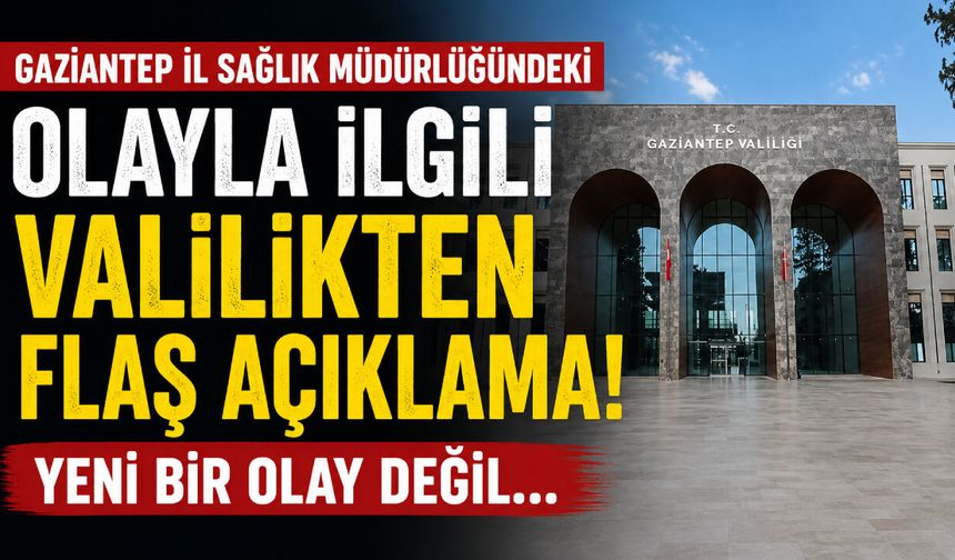 Gaziantep İl Sağlık Müdürlüğündeki olayla ilgili Valilikten flaş açıklama! Yeni bir olay değil…