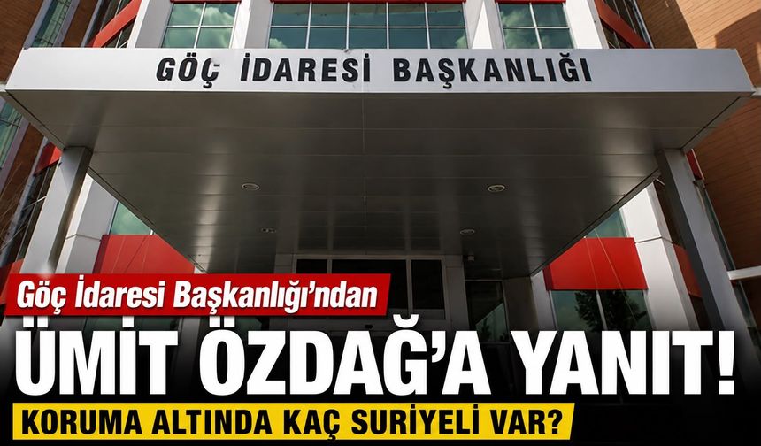 Göç İdaresi Başkanlığı'ndan Ümit Özdağ'a yanıt! Koruma altında kaç Suriyeli var? İşte detaylar…