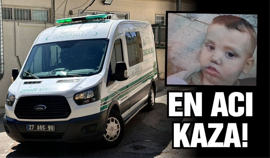 Gaziantep'te en acı kaza! 2 yaşındaki Tevfik hayatını kaybetti