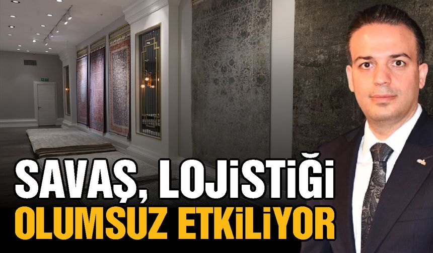 Savaş, Gaziantep’in halı ihracatındaki lojistiğini olumsuz etkiliyor