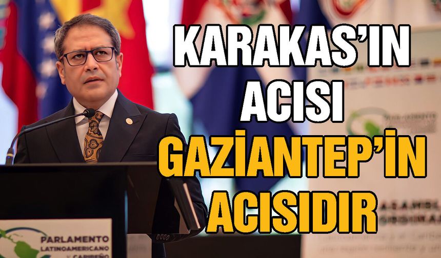 Venezuela’nın acısı Türkiye’nin, Karakas’ın acısı Gaziantep’in acısıdır