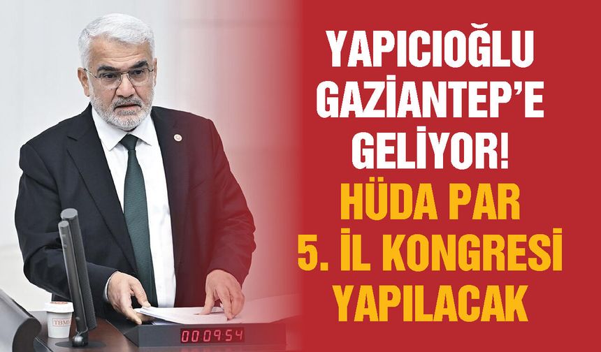 Yapıcıoğlu Gaziantep’e geliyor! HÜDA Par 5. İl Kongresi yapılacak