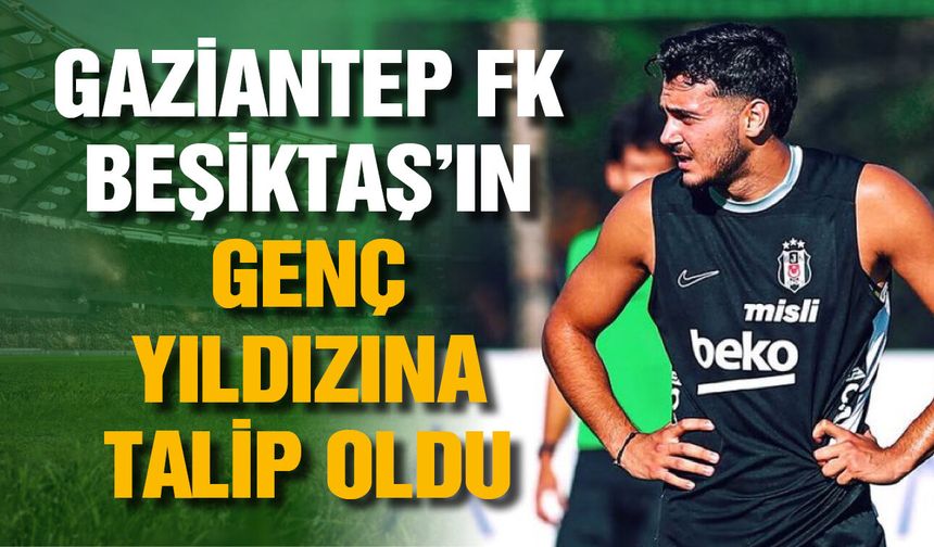 Gaziantep FK Beşiktaş’ın genç yıldızına talip oldu