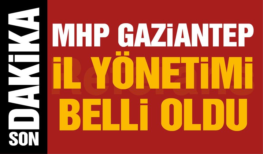 MHP Gaziantep’in il yönetimi belli oldu! İşte Mehmet Sait Kılıç’ın yönetimi