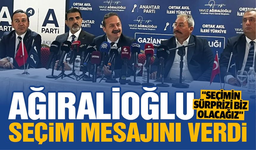 Ağıralioğlu, Gaziantep’ten seçim mesajı verdi! Anahtar Parti seçimin sürprizi olacak