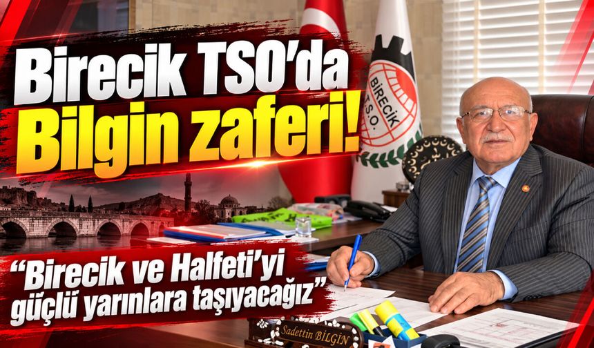 Birecik TSO’da ‘Sadettin Bilgin’ zaferi! Birecik ve Halfeti’yi güçlü yarınlara taşıyacağız