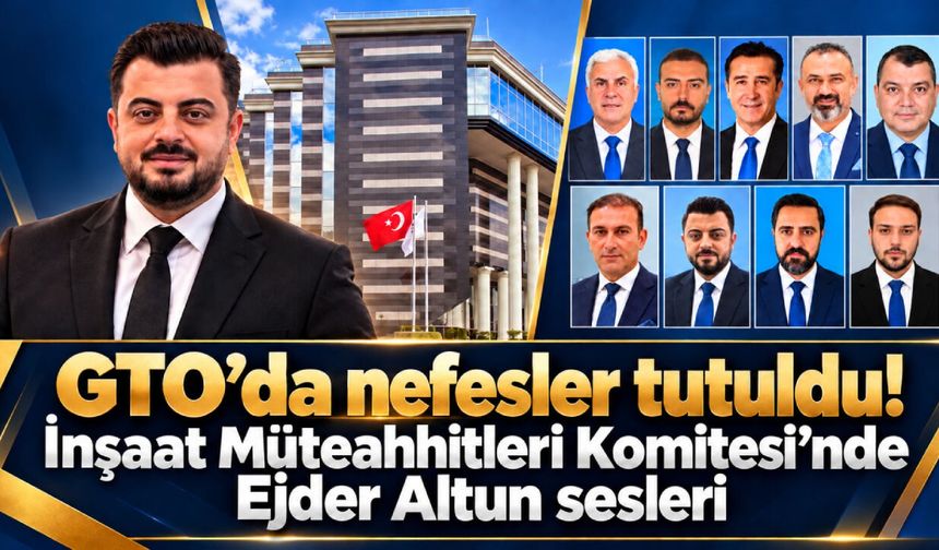 GTO’da nefesler tutuldu! İnşaat Müteahhitleri Komitesi’nde Ejder Altun sesleri