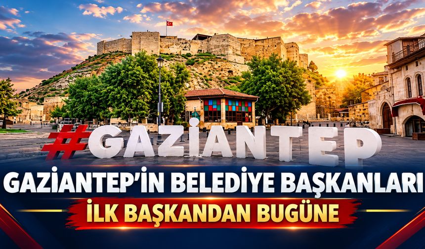 Gaziantep’in ilk belediye başkanı kimdi? İşte Gaziantep’in geçmişten bugüne tüm belediye başkanları