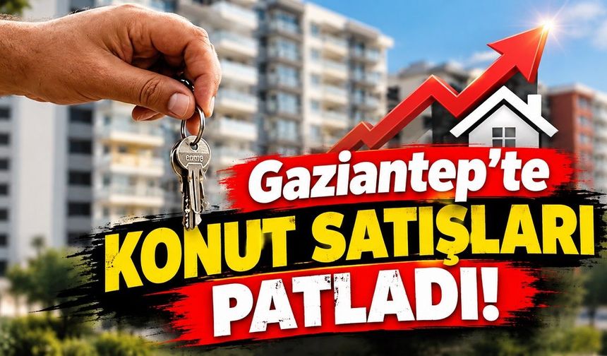 Gaziantep'te konut satışları patladı!