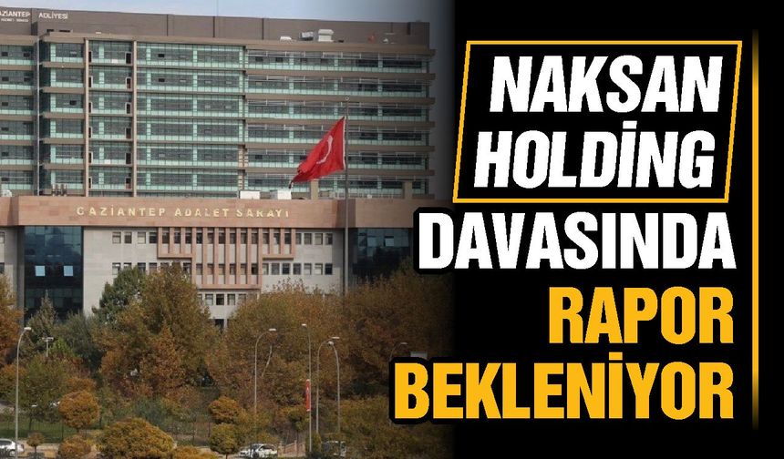 Naksan Holding davNaksan Holding davasında rapor bekleniyorasında rapor bekleniyor
