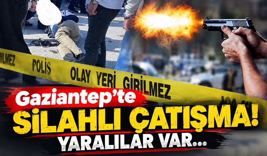 Gaziantep’te silahlı çatışma! Yaralılar var…