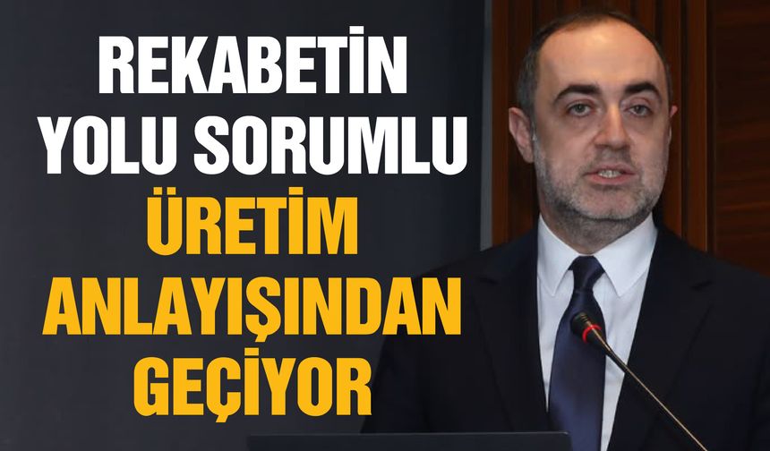 Rekabetin yolu sorumlu üretim anlayışından geçiyor
