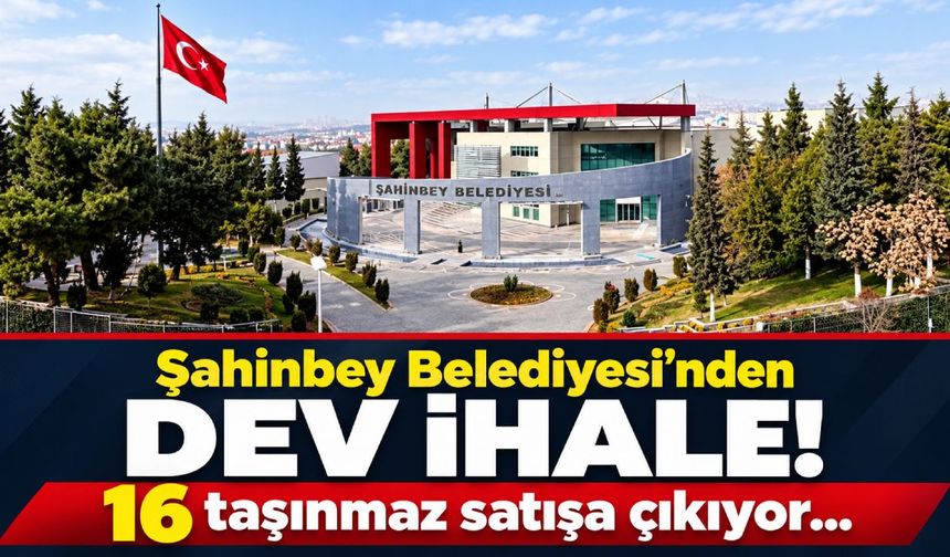 Şahinbey Belediyesi’nden dev ihale! 16 taşınmaz satışa çıkıyor…