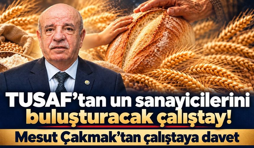 TUSAF'tan Un Sanayicilerini buluşturacak çalıştay! Mesut Çakmak'tan çalıştaya davet
