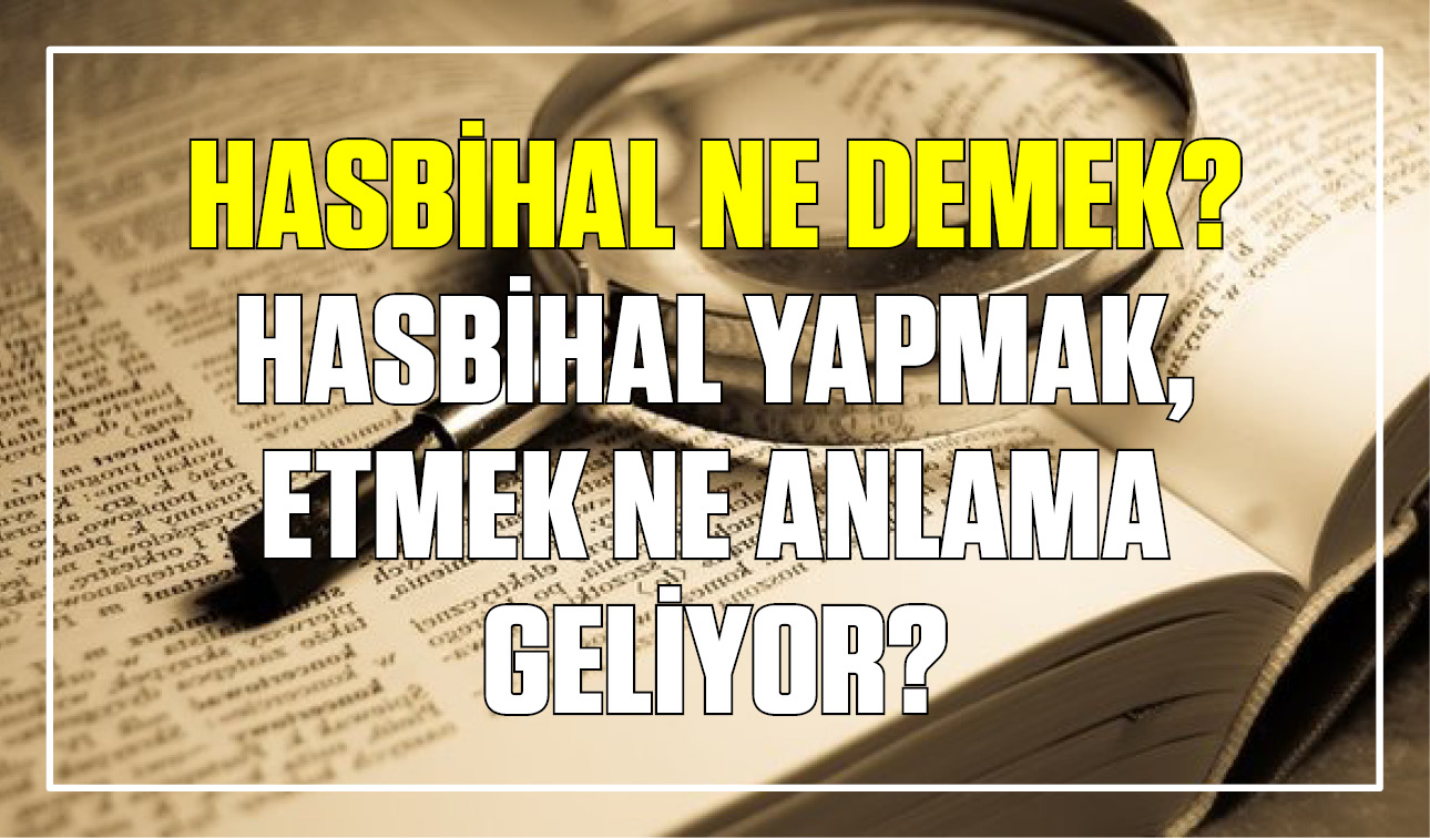 Hasbihal ne demek? Hasbihal yapmak, etmek ne anlama geliyor? Referans