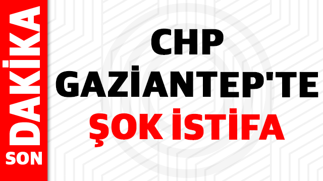 Son Dakika: CHP Gaziantep'te Şok İstifa İddiası