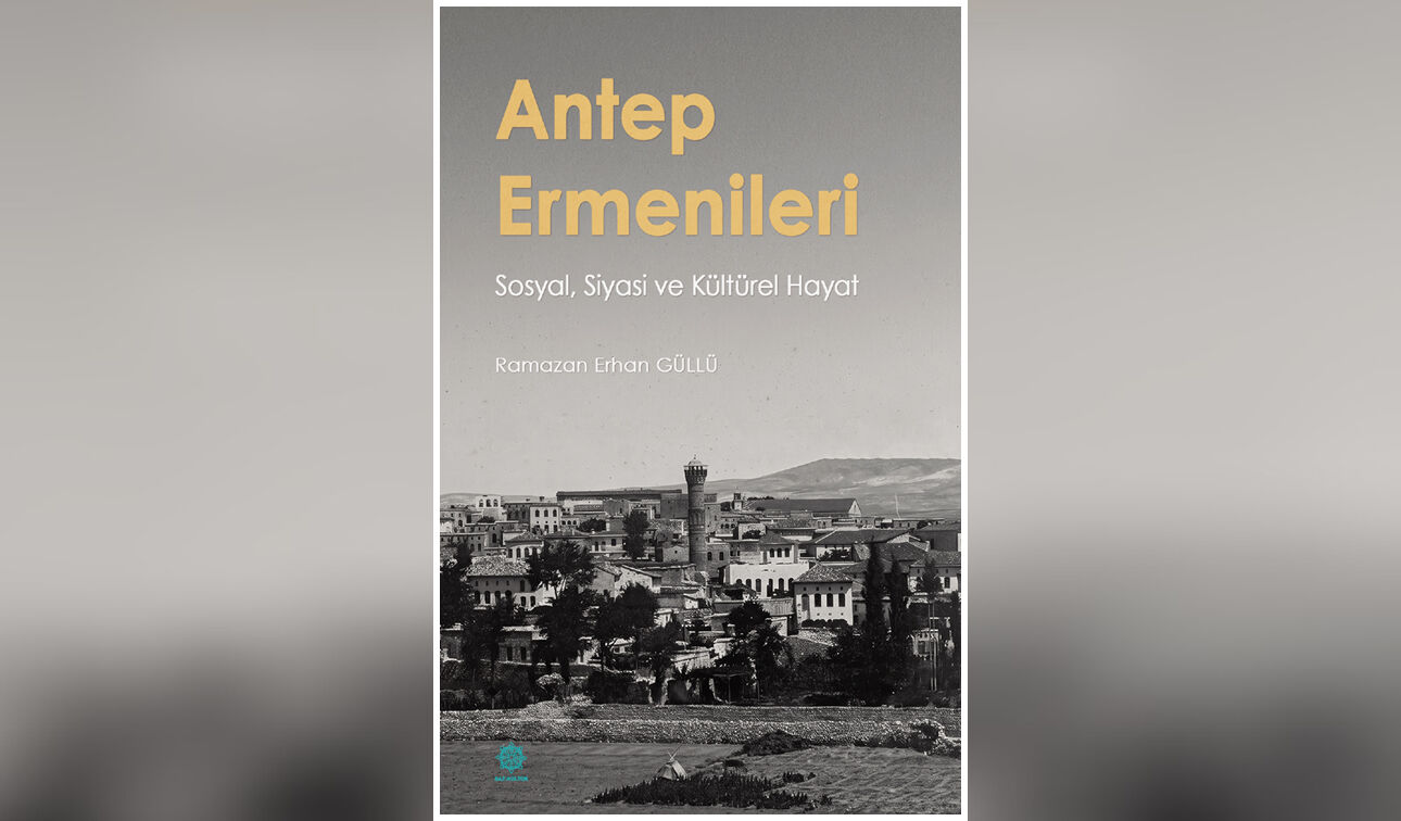 Gazikültür’den yeni kitap: Antep Ermenileri: sosyal, siyasi ve kültürel hayat