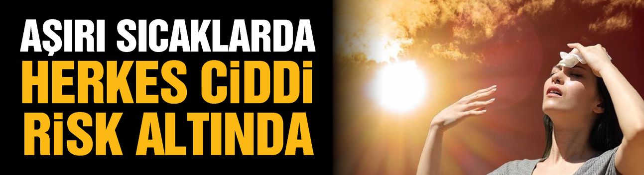Aşırı sıcaklarda, herkes ciddi risk altında