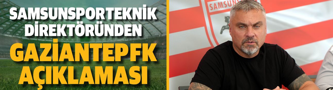 Samsunspor Teknik Direktöründen Gaziantep FK açıklaması