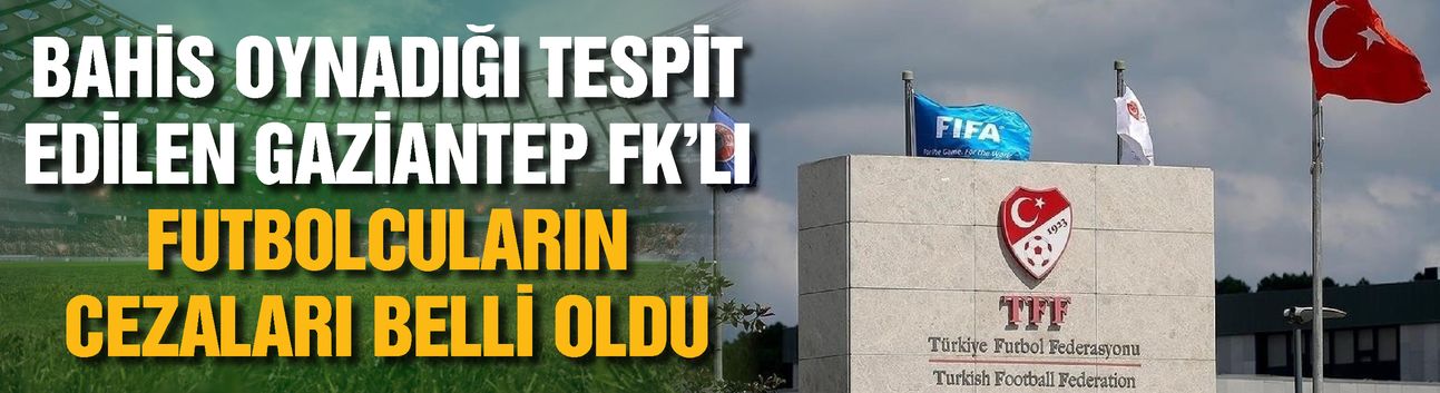 Bahis oynadığı tespit edilen Gaziantep FK’lı futbolcuların cezaları belli oldu