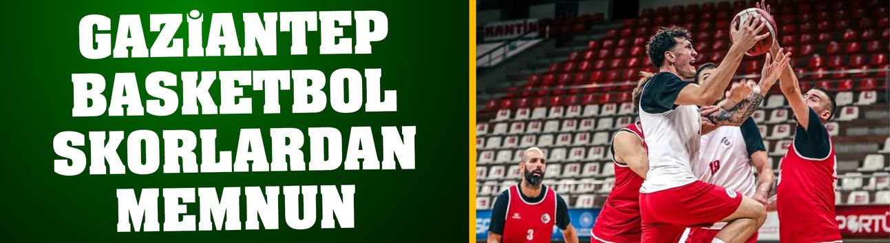 Gaziantep Basketbol skorlardan memnun