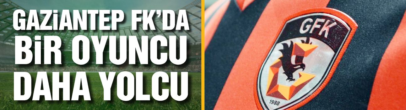 Gaziantep FK’da bir oyuncu daha yolcu